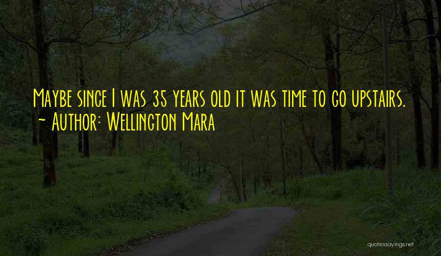 Wellington Mara Quotes: Maybe Since I Was 35 Years Old It Was Time To Go Upstairs.