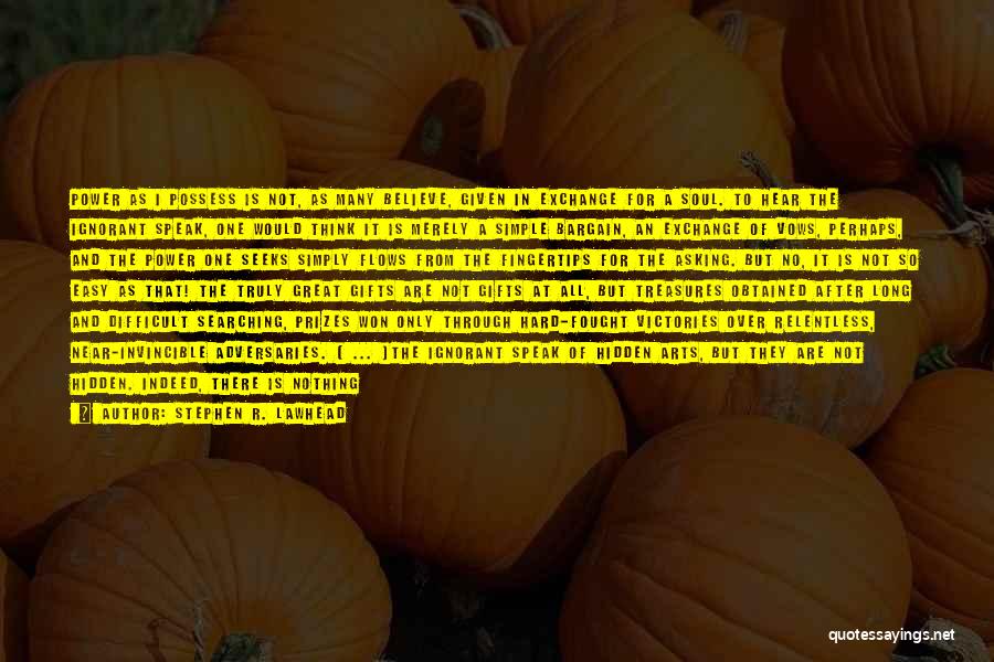 Stephen R. Lawhead Quotes: Power As I Possess Is Not, As Many Believe, Given In Exchange For A Soul. To Hear The Ignorant Speak,