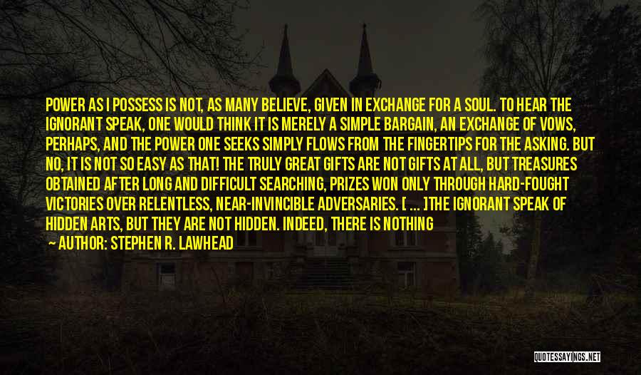 Stephen R. Lawhead Quotes: Power As I Possess Is Not, As Many Believe, Given In Exchange For A Soul. To Hear The Ignorant Speak,