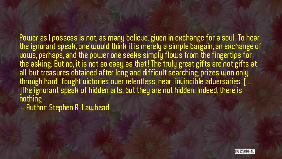 Stephen R. Lawhead Quotes: Power As I Possess Is Not, As Many Believe, Given In Exchange For A Soul. To Hear The Ignorant Speak,