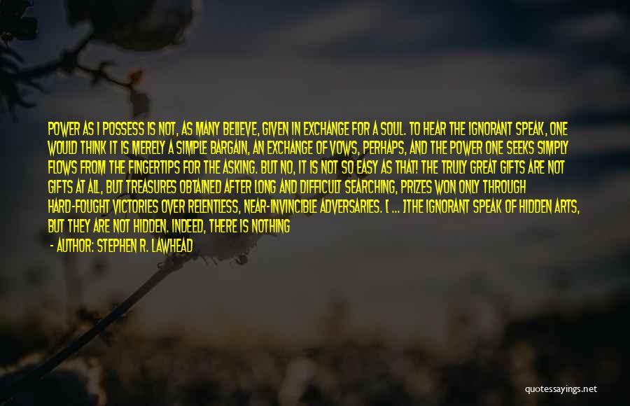 Stephen R. Lawhead Quotes: Power As I Possess Is Not, As Many Believe, Given In Exchange For A Soul. To Hear The Ignorant Speak,