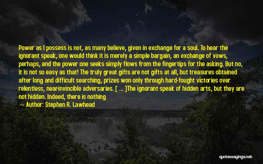 Stephen R. Lawhead Quotes: Power As I Possess Is Not, As Many Believe, Given In Exchange For A Soul. To Hear The Ignorant Speak,