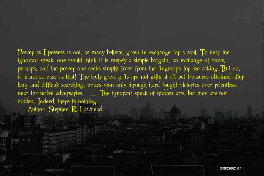 Stephen R. Lawhead Quotes: Power As I Possess Is Not, As Many Believe, Given In Exchange For A Soul. To Hear The Ignorant Speak,