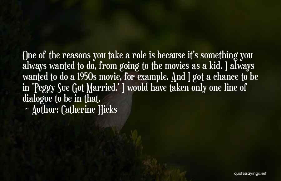 Catherine Hicks Quotes: One Of The Reasons You Take A Role Is Because It's Something You Always Wanted To Do, From Going To