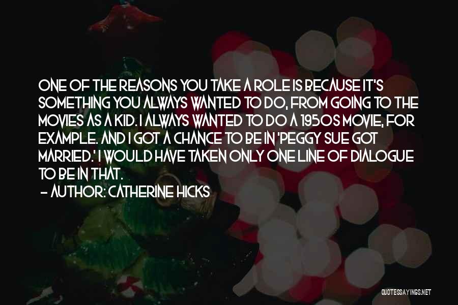 Catherine Hicks Quotes: One Of The Reasons You Take A Role Is Because It's Something You Always Wanted To Do, From Going To