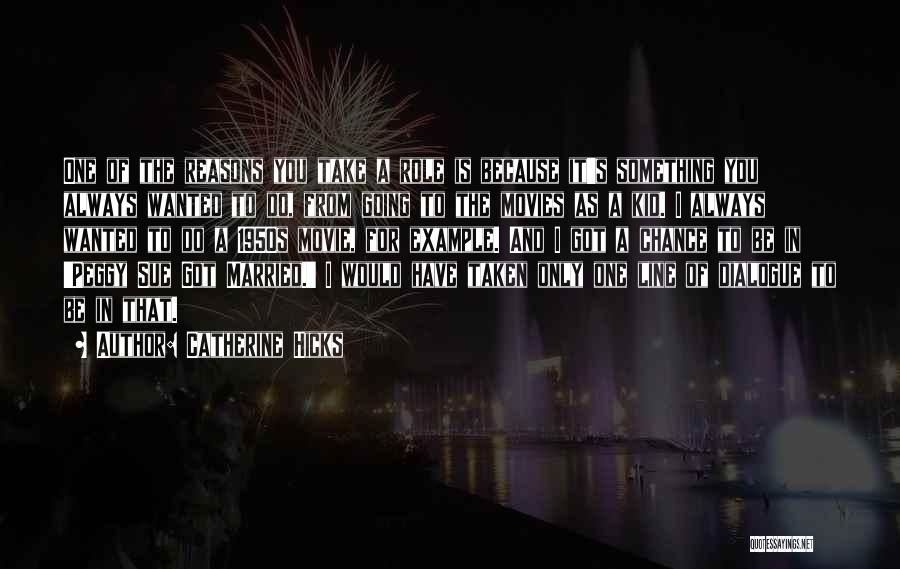 Catherine Hicks Quotes: One Of The Reasons You Take A Role Is Because It's Something You Always Wanted To Do, From Going To