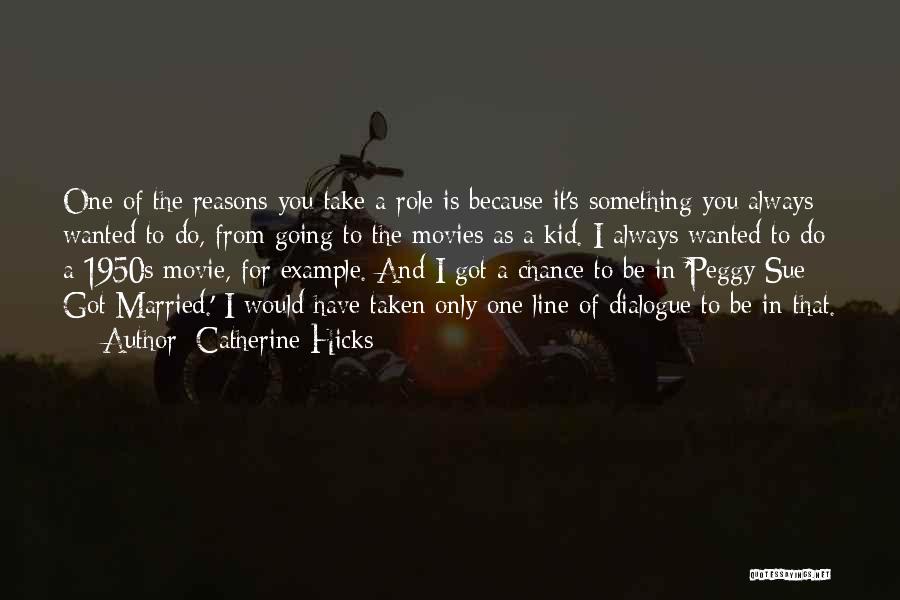 Catherine Hicks Quotes: One Of The Reasons You Take A Role Is Because It's Something You Always Wanted To Do, From Going To