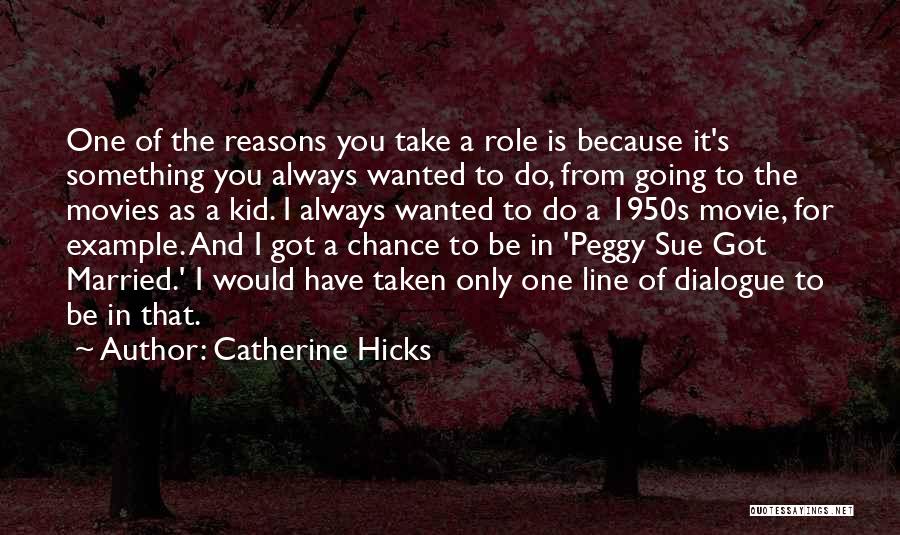 Catherine Hicks Quotes: One Of The Reasons You Take A Role Is Because It's Something You Always Wanted To Do, From Going To