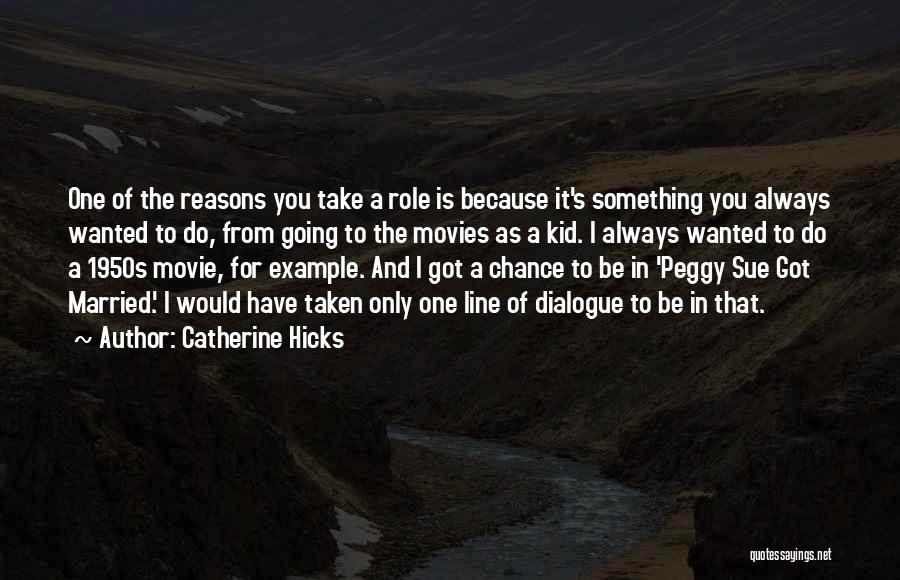 Catherine Hicks Quotes: One Of The Reasons You Take A Role Is Because It's Something You Always Wanted To Do, From Going To