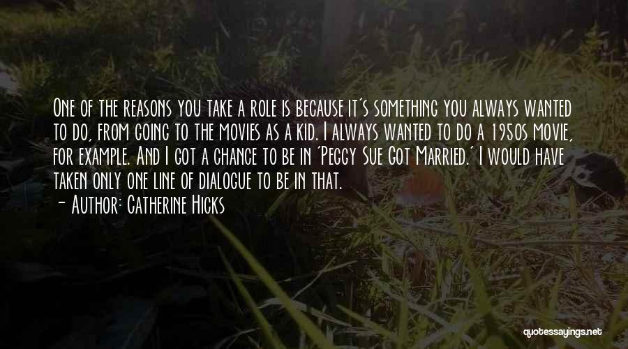 Catherine Hicks Quotes: One Of The Reasons You Take A Role Is Because It's Something You Always Wanted To Do, From Going To