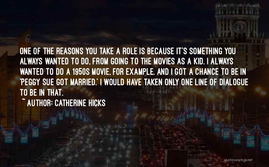 Catherine Hicks Quotes: One Of The Reasons You Take A Role Is Because It's Something You Always Wanted To Do, From Going To