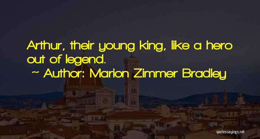 Marion Zimmer Bradley Quotes: Arthur, Their Young King, Like A Hero Out Of Legend.