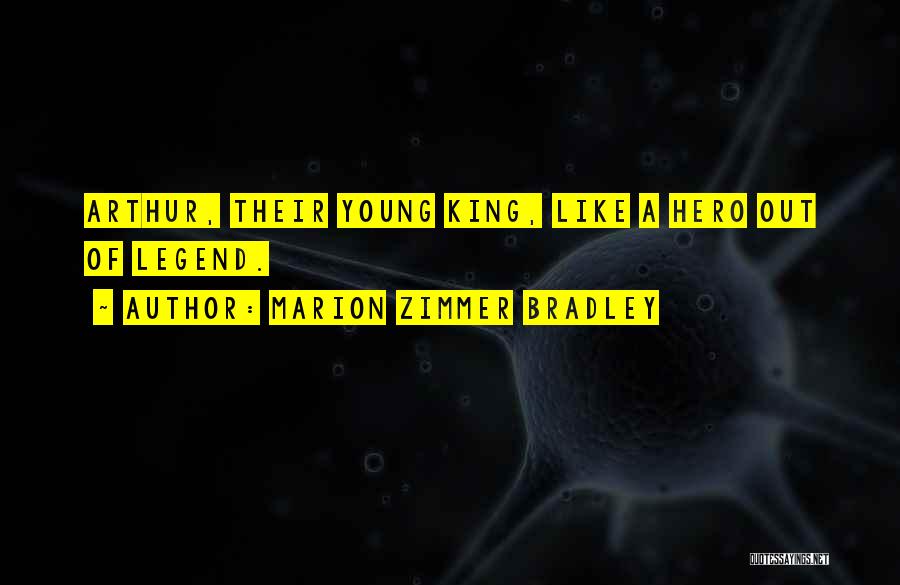 Marion Zimmer Bradley Quotes: Arthur, Their Young King, Like A Hero Out Of Legend.