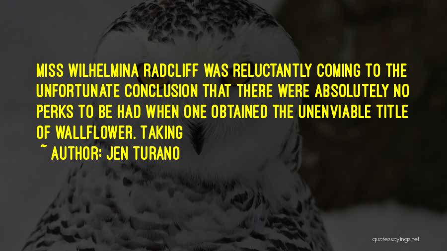 Jen Turano Quotes: Miss Wilhelmina Radcliff Was Reluctantly Coming To The Unfortunate Conclusion That There Were Absolutely No Perks To Be Had When