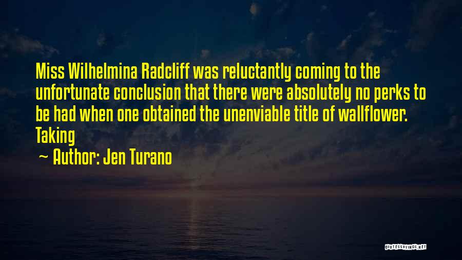 Jen Turano Quotes: Miss Wilhelmina Radcliff Was Reluctantly Coming To The Unfortunate Conclusion That There Were Absolutely No Perks To Be Had When