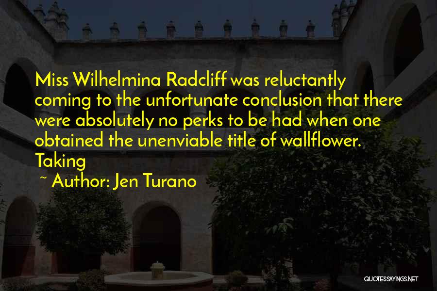 Jen Turano Quotes: Miss Wilhelmina Radcliff Was Reluctantly Coming To The Unfortunate Conclusion That There Were Absolutely No Perks To Be Had When