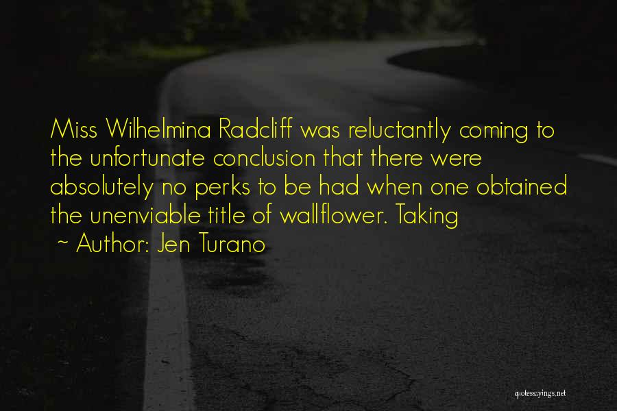 Jen Turano Quotes: Miss Wilhelmina Radcliff Was Reluctantly Coming To The Unfortunate Conclusion That There Were Absolutely No Perks To Be Had When