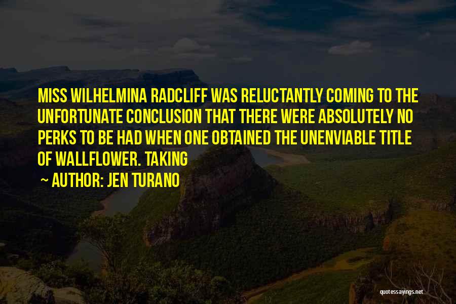 Jen Turano Quotes: Miss Wilhelmina Radcliff Was Reluctantly Coming To The Unfortunate Conclusion That There Were Absolutely No Perks To Be Had When