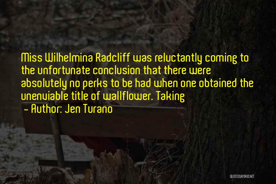 Jen Turano Quotes: Miss Wilhelmina Radcliff Was Reluctantly Coming To The Unfortunate Conclusion That There Were Absolutely No Perks To Be Had When