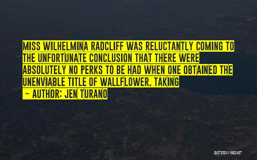 Jen Turano Quotes: Miss Wilhelmina Radcliff Was Reluctantly Coming To The Unfortunate Conclusion That There Were Absolutely No Perks To Be Had When