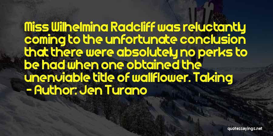 Jen Turano Quotes: Miss Wilhelmina Radcliff Was Reluctantly Coming To The Unfortunate Conclusion That There Were Absolutely No Perks To Be Had When