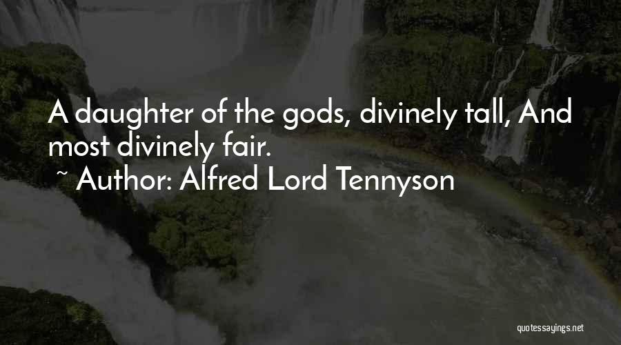 Alfred Lord Tennyson Quotes: A Daughter Of The Gods, Divinely Tall, And Most Divinely Fair.