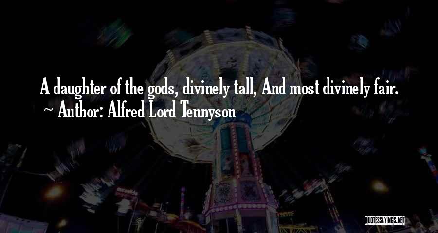 Alfred Lord Tennyson Quotes: A Daughter Of The Gods, Divinely Tall, And Most Divinely Fair.