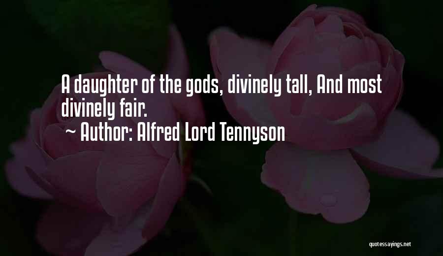 Alfred Lord Tennyson Quotes: A Daughter Of The Gods, Divinely Tall, And Most Divinely Fair.