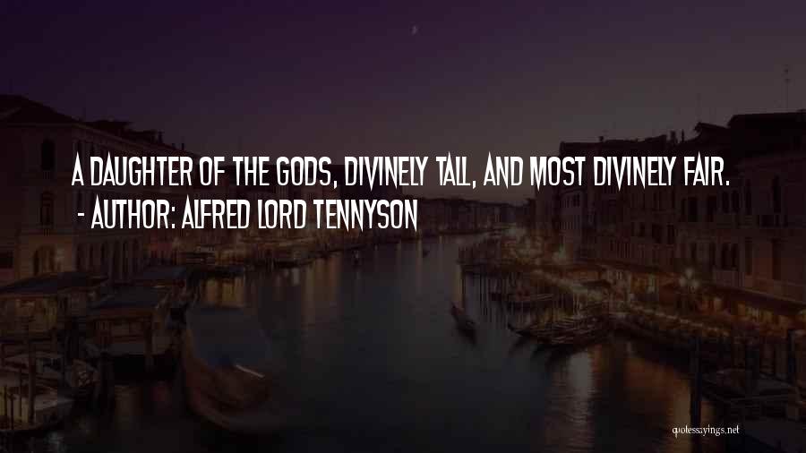 Alfred Lord Tennyson Quotes: A Daughter Of The Gods, Divinely Tall, And Most Divinely Fair.