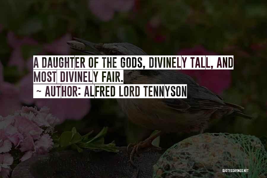 Alfred Lord Tennyson Quotes: A Daughter Of The Gods, Divinely Tall, And Most Divinely Fair.