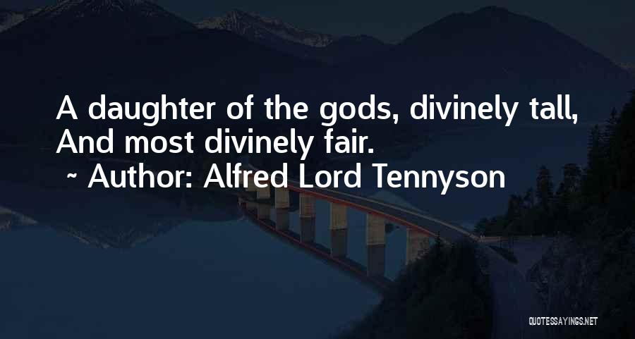 Alfred Lord Tennyson Quotes: A Daughter Of The Gods, Divinely Tall, And Most Divinely Fair.
