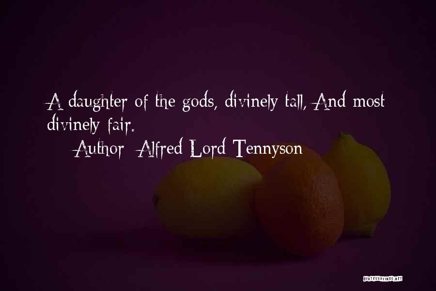 Alfred Lord Tennyson Quotes: A Daughter Of The Gods, Divinely Tall, And Most Divinely Fair.