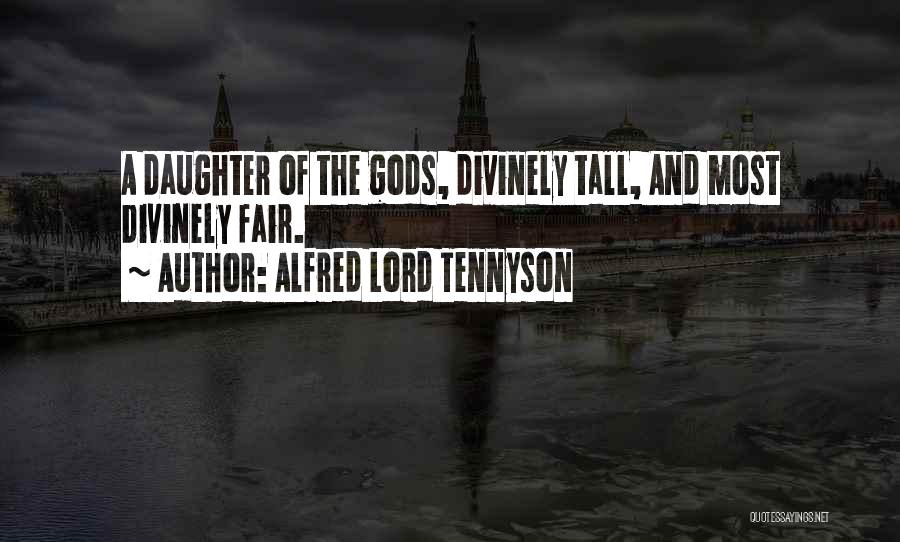 Alfred Lord Tennyson Quotes: A Daughter Of The Gods, Divinely Tall, And Most Divinely Fair.