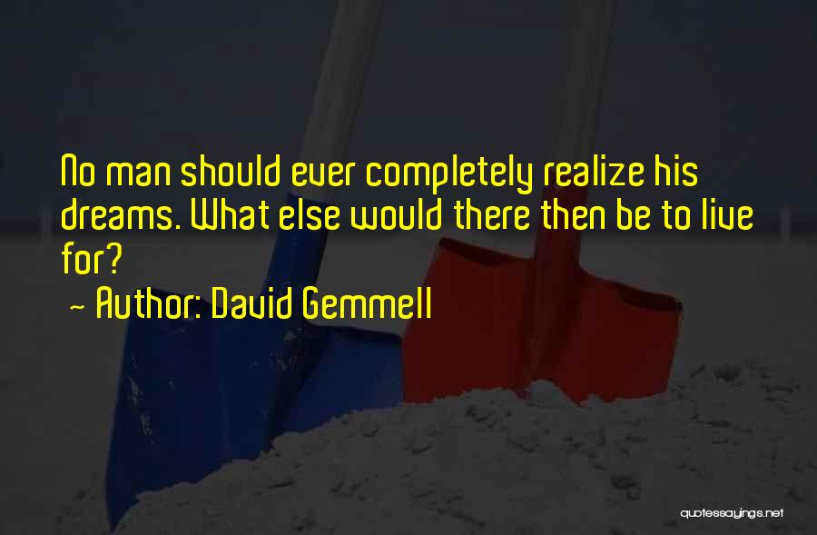 David Gemmell Quotes: No Man Should Ever Completely Realize His Dreams. What Else Would There Then Be To Live For?