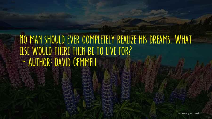 David Gemmell Quotes: No Man Should Ever Completely Realize His Dreams. What Else Would There Then Be To Live For?