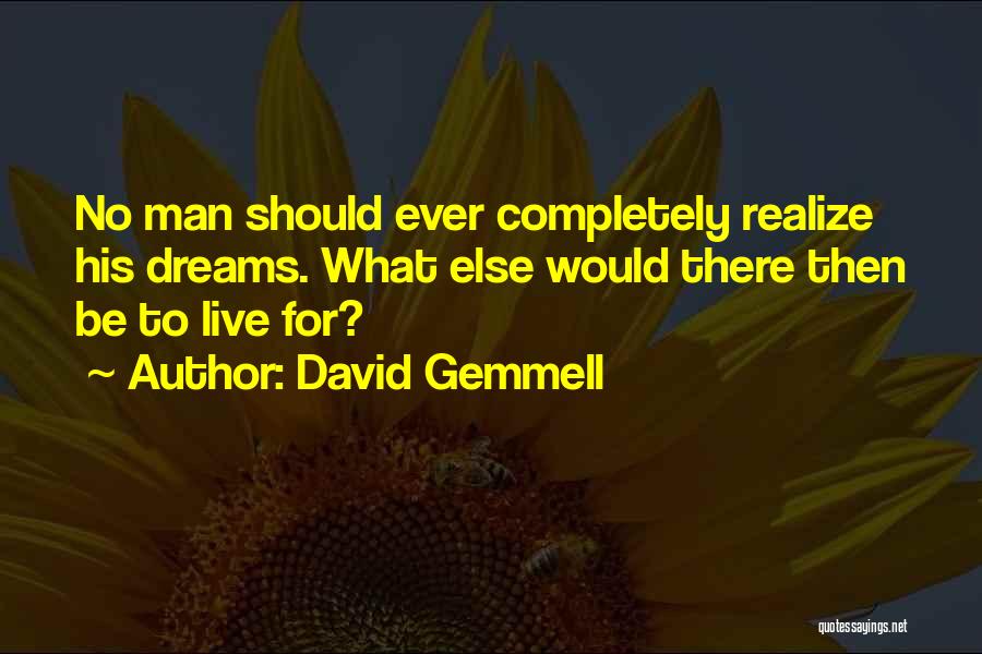 David Gemmell Quotes: No Man Should Ever Completely Realize His Dreams. What Else Would There Then Be To Live For?