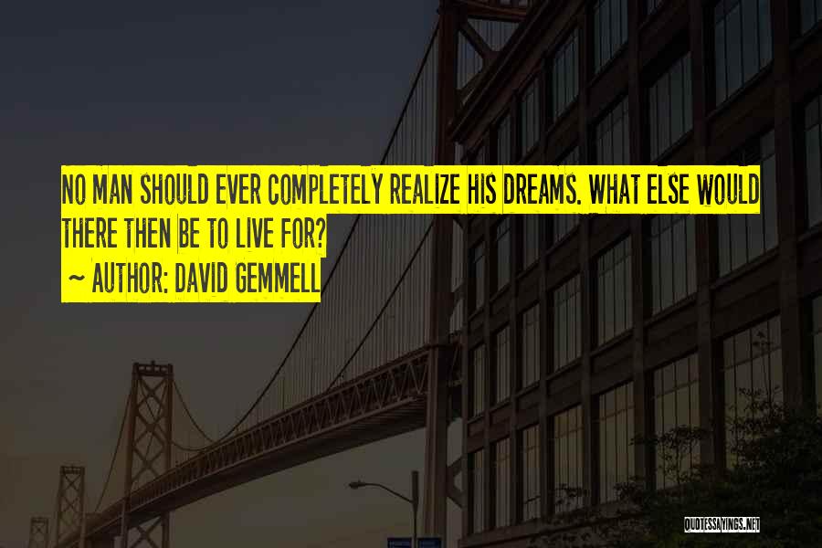 David Gemmell Quotes: No Man Should Ever Completely Realize His Dreams. What Else Would There Then Be To Live For?