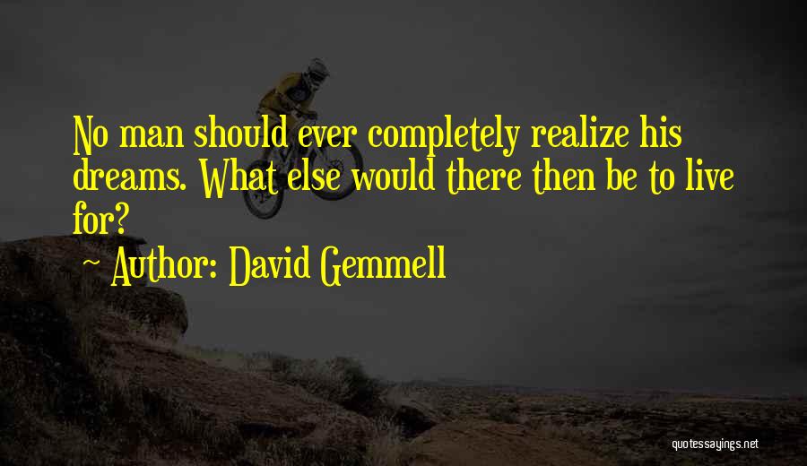 David Gemmell Quotes: No Man Should Ever Completely Realize His Dreams. What Else Would There Then Be To Live For?