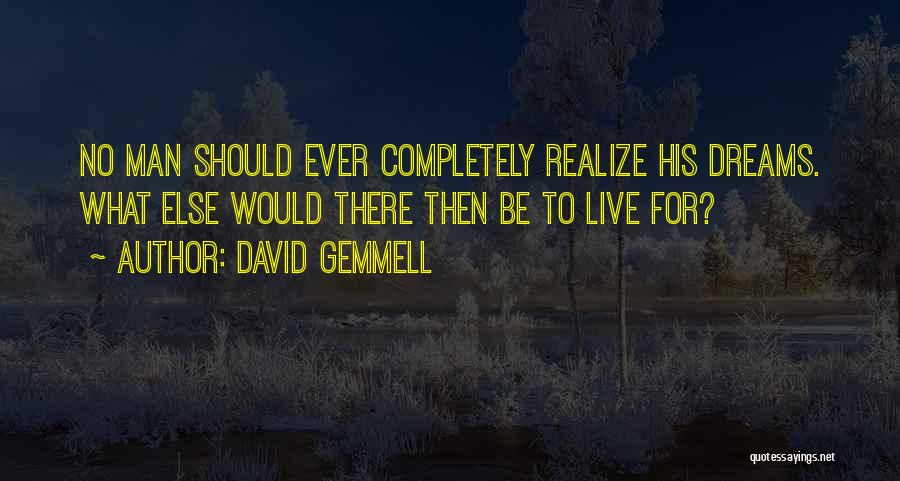 David Gemmell Quotes: No Man Should Ever Completely Realize His Dreams. What Else Would There Then Be To Live For?