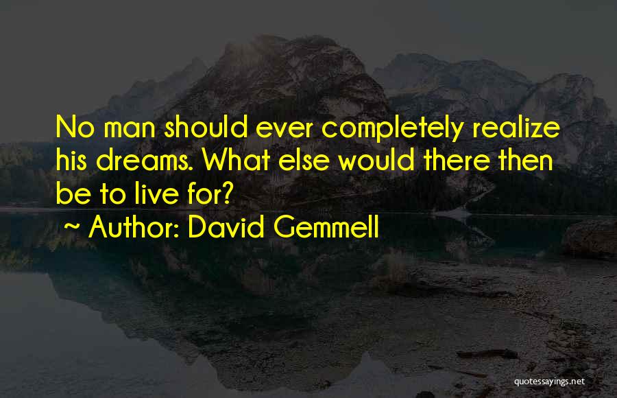 David Gemmell Quotes: No Man Should Ever Completely Realize His Dreams. What Else Would There Then Be To Live For?