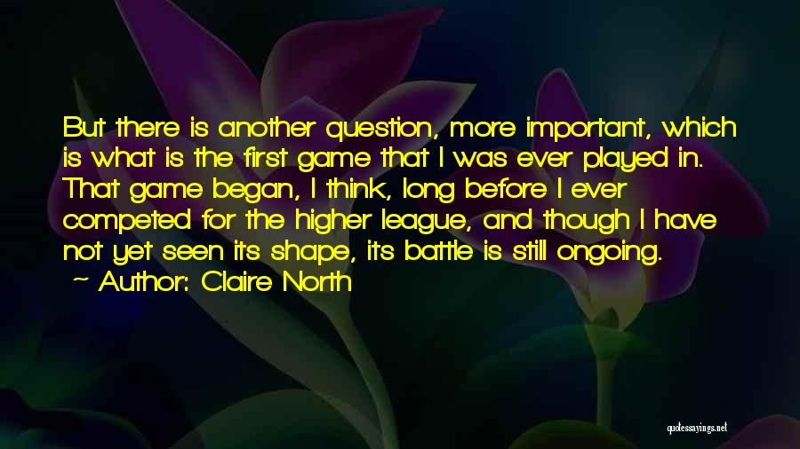 Claire North Quotes: But There Is Another Question, More Important, Which Is What Is The First Game That I Was Ever Played In.