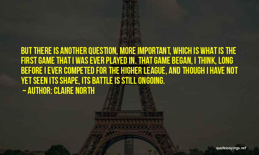 Claire North Quotes: But There Is Another Question, More Important, Which Is What Is The First Game That I Was Ever Played In.