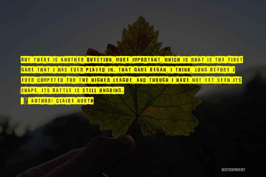 Claire North Quotes: But There Is Another Question, More Important, Which Is What Is The First Game That I Was Ever Played In.