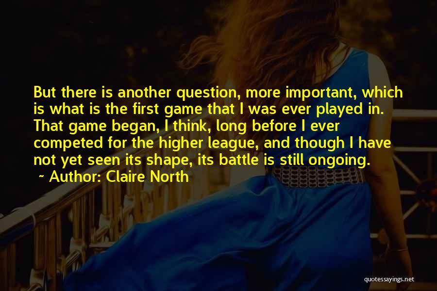 Claire North Quotes: But There Is Another Question, More Important, Which Is What Is The First Game That I Was Ever Played In.