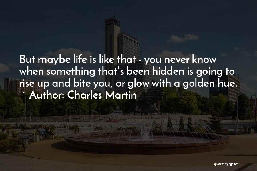 Charles Martin Quotes: But Maybe Life Is Like That - You Never Know When Something That's Been Hidden Is Going To Rise Up