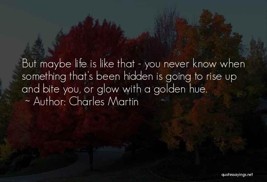 Charles Martin Quotes: But Maybe Life Is Like That - You Never Know When Something That's Been Hidden Is Going To Rise Up