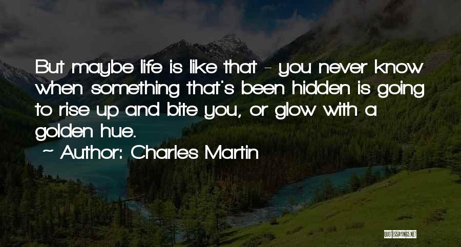 Charles Martin Quotes: But Maybe Life Is Like That - You Never Know When Something That's Been Hidden Is Going To Rise Up
