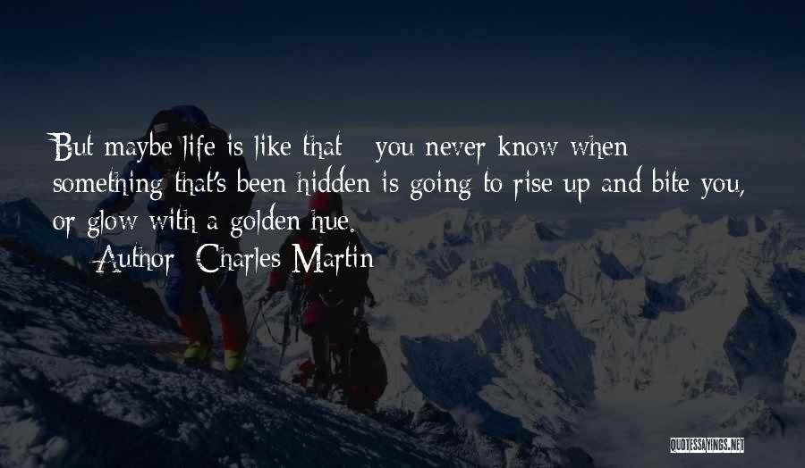 Charles Martin Quotes: But Maybe Life Is Like That - You Never Know When Something That's Been Hidden Is Going To Rise Up