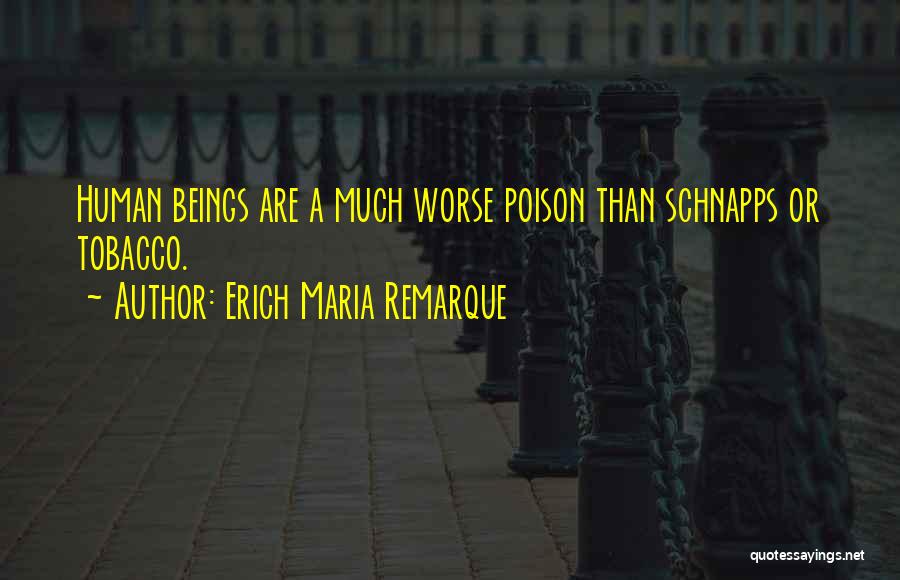 Erich Maria Remarque Quotes: Human Beings Are A Much Worse Poison Than Schnapps Or Tobacco.