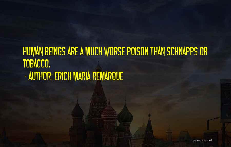 Erich Maria Remarque Quotes: Human Beings Are A Much Worse Poison Than Schnapps Or Tobacco.